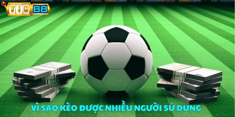 Vì sao kèo được nhiều người sử dụng