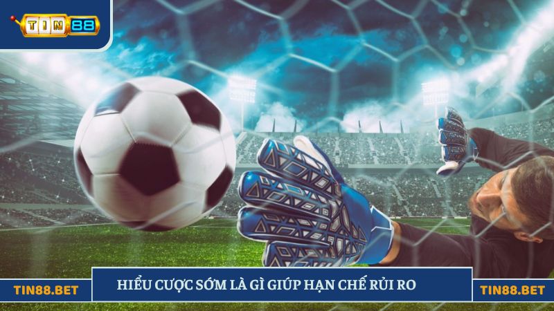 Hiểu cược sớm là gì giúp hạn chế rủi ro