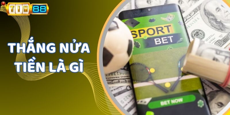 Thắng Nửa Tiền Là Gì - Hướng Dẫn Tính Tiền Và Đặt Cược Chuẩn