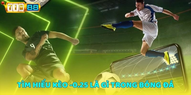 Tìm hiểu kèo -0.25 là gì trong bóng đá