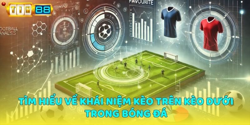 Tìm hiểu về khái niệm kèo trên kèo dưới trong bóng đá
